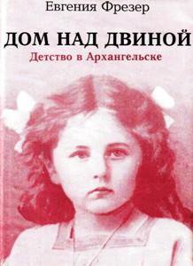 Детство в архангельске. Евгения Фрейзер дом над Двиной. Книга дом над Двиной Евгения фрезер. Дом Евгении фрезер в Архангельске. Над Двиной.