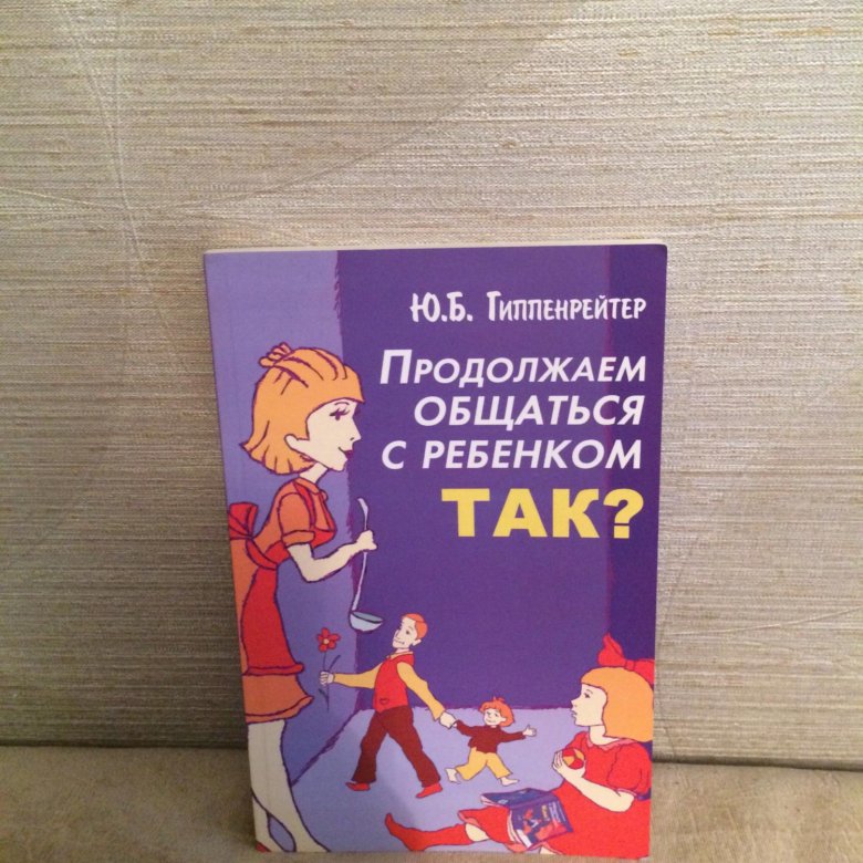 Продолжаем общаться с ребенком так. Гиппенрейтер общаться с ребенком так.